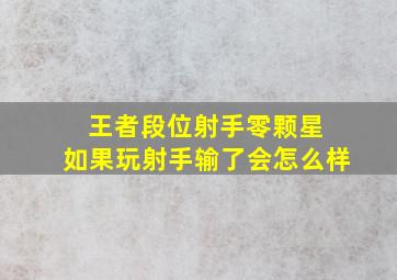 王者段位射手零颗星 如果玩射手输了会怎么样